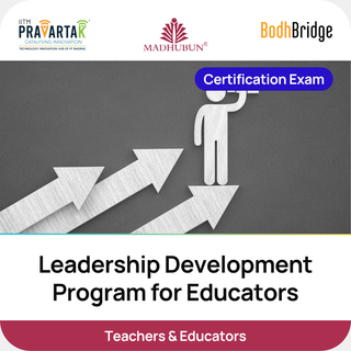 Leadership Development Program for Educators – Certification Exam | IITM Pravartak, BodhBridge & Madhubun | Online